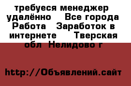 требуеся менеджер (удалённо) - Все города Работа » Заработок в интернете   . Тверская обл.,Нелидово г.